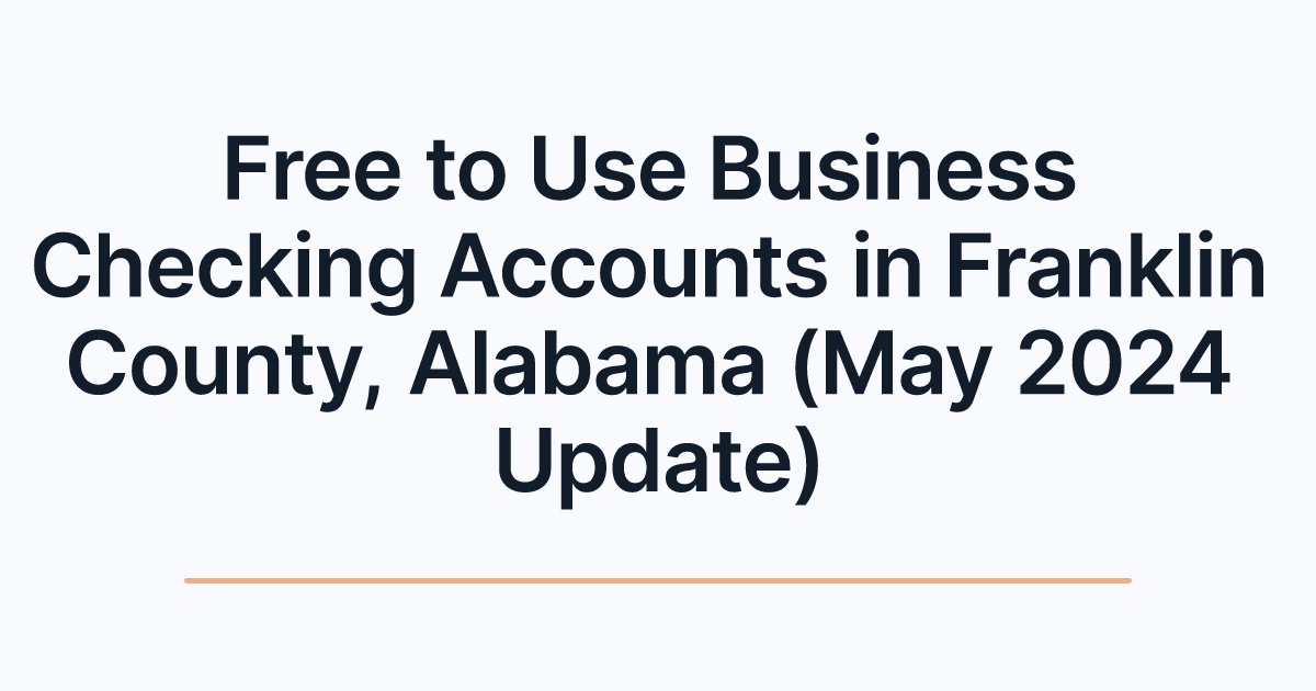 Free to Use Business Checking Accounts in Franklin County, Alabama (May 2024 Update)